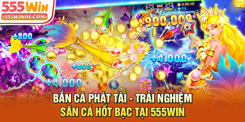 Bắn Cá Phát Tài - Trải Nghiệm Săn Cá Hốt Bạc Tại 555win