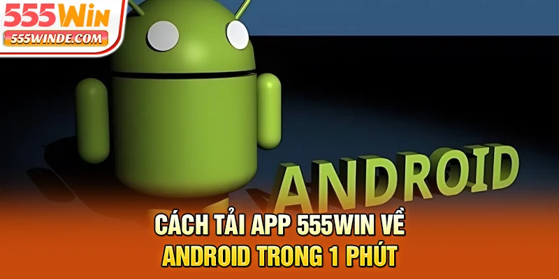Cách tải app 555win về Android trong 1 phút