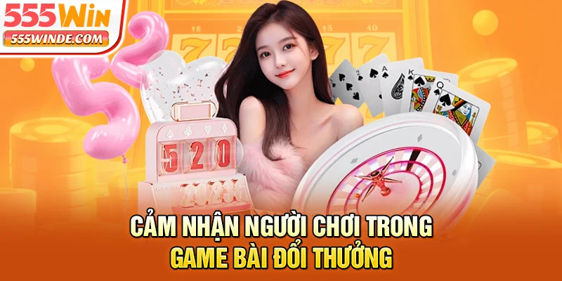 Cảm nhận người chơi trong game bài đổi thưởng