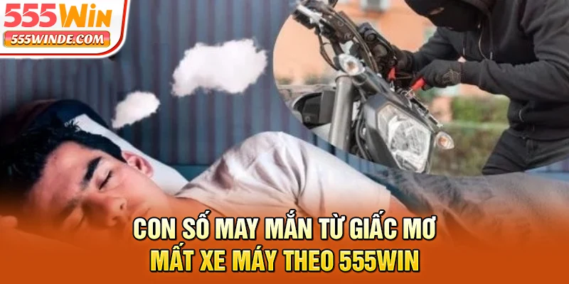 Con số may mắn từ giấc mơ mất xe máy theo 555win