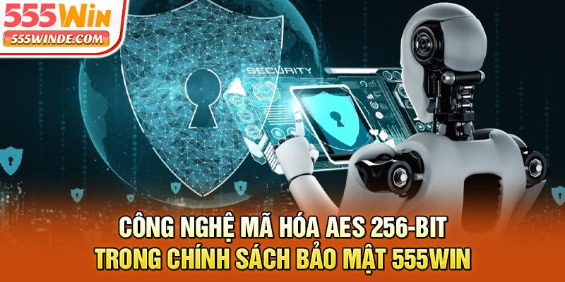Công nghệ mã hóa AES 256-bit trong chính sách bảo mật 555win