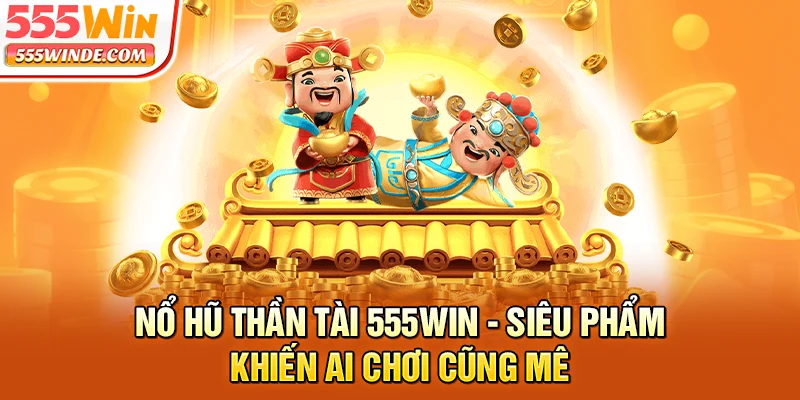Nổ Hũ Thần Tài 555win - Siêu Phẩm Khiến Ai Chơi Cũng Mê