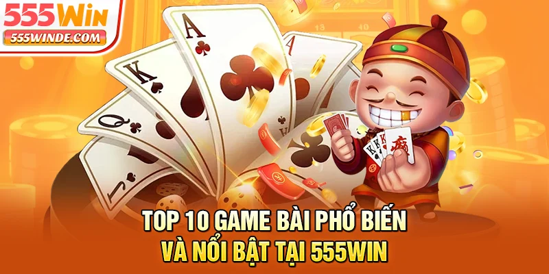 Top 10 game bài phổ biến và nổi bật tại 555win